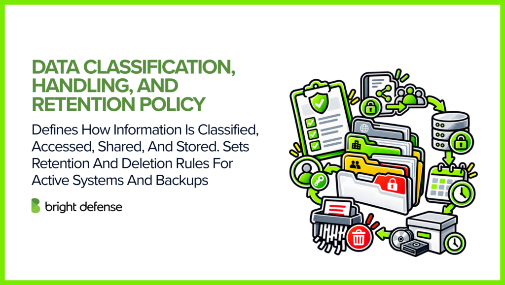 A data classification, handling, and retention policy defines how information is classified, accessed, shared, and stored, including retention periods and secure deletion rules for active systems and backups.