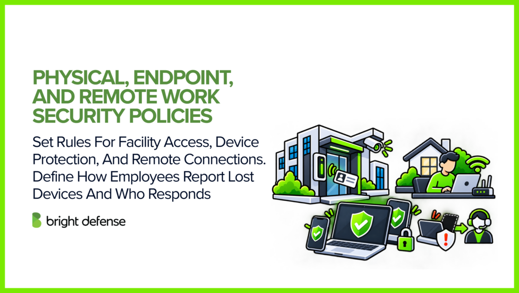 Physical, endpoint, and remote work security policies define requirements for facility access, device protection, secure remote connections, lost device reporting, and incident response responsibilities.